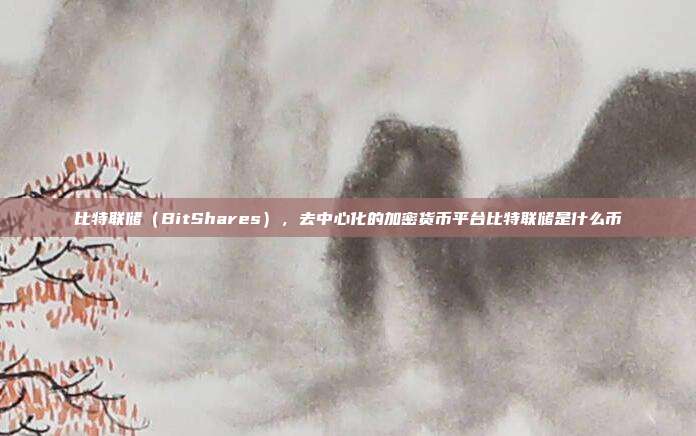 比特联储（BitShares），去中心化的加密货币平台比特联储是什么币