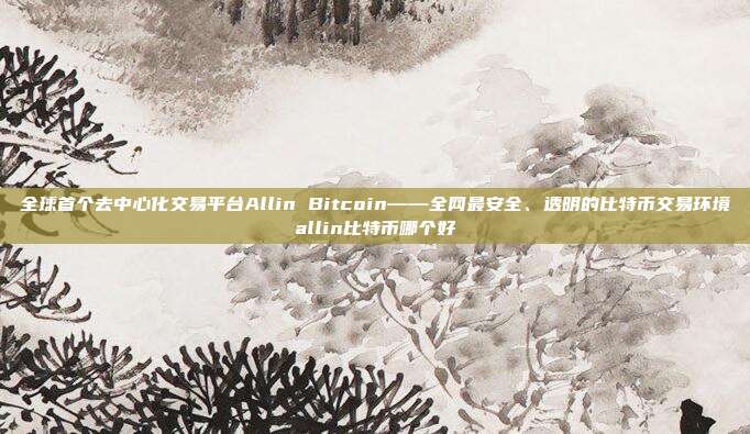 全球首个去中心化交易平台Allin Bitcoin——全网最安全、透明的比特币交易环境allin比特币哪个好