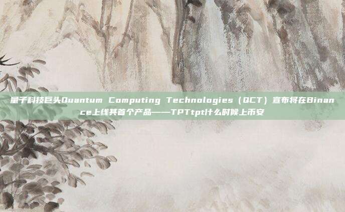 量子科技巨头Quantum Computing Technologies（QCT）宣布将在Binance上线其首个产品——TPTtpt什么时候上币安