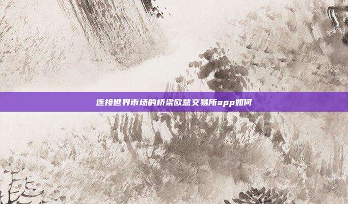 连接世界市场的桥梁欧意交易所app如何