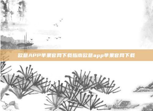 欧意APP苹果官网下载指南欧意app苹果官网下载