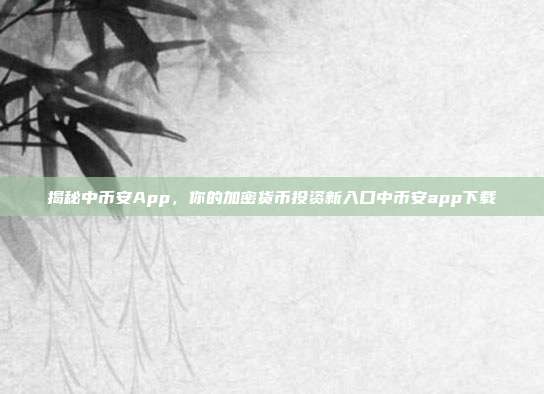 揭秘中币安App，你的加密货币投资新入口中币安app下载