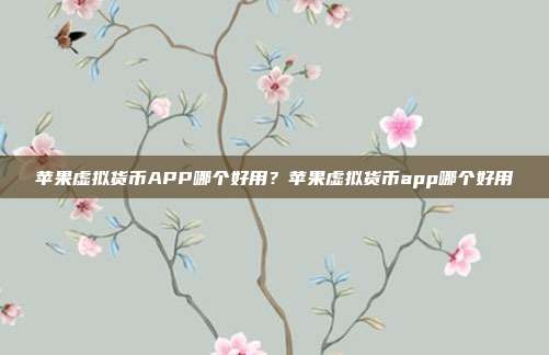 苹果虚拟货币APP哪个好用？苹果虚拟货币app哪个好用