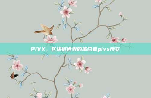 PIVX，区块链世界的革命者pivx币安