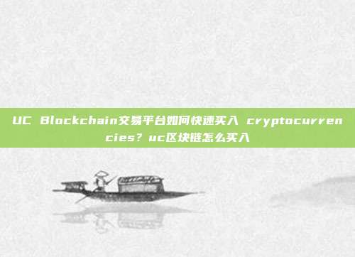 UC Blockchain交易平台如何快速买入 cryptocurrencies？uc区块链怎么买入