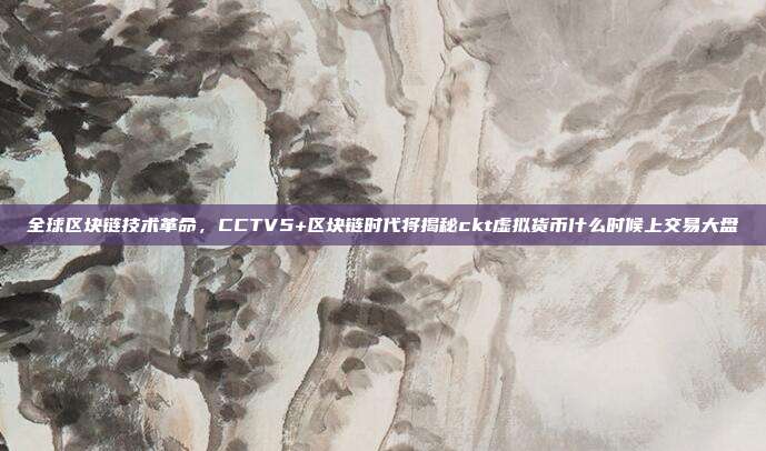 全球区块链技术革命，CCTV5+区块链时代将揭秘ckt虚拟货币什么时候上交易大盘