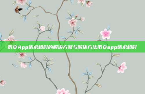 币安App请求超时的解决方案与解决方法币安app请求超时