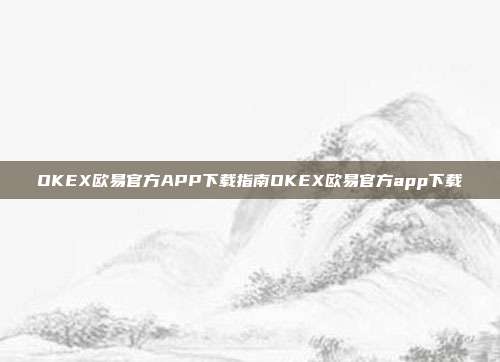 OKEX欧易官方APP下载指南OKEX欧易官方app下载