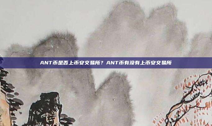 ANT币是否上币安交易所？ANT币有没有上币安交易所