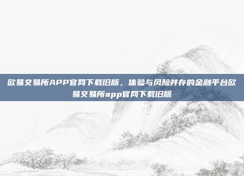 欧易交易所APP官网下载旧版，体验与风险并存的金融平台欧易交易所app官网下载旧版