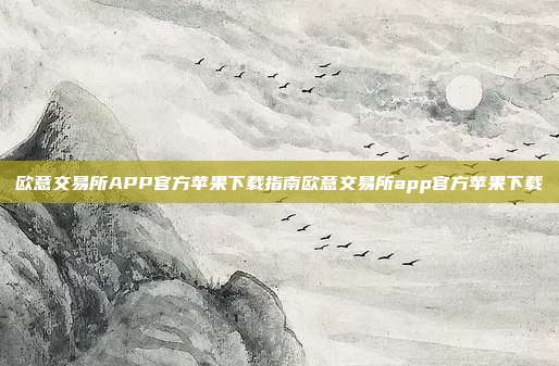 欧意交易所APP官方苹果下载指南欧意交易所app官方苹果下载