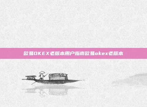 欧易OKEX老版本用户指南欧易okex老版本