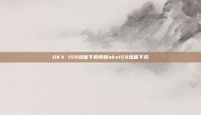 OKX 159迅雷下载教程okx159迅雷下载