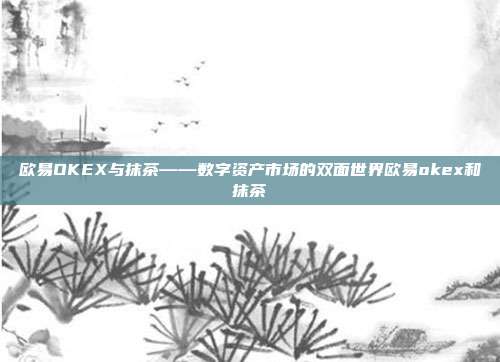 欧易OKEX与抹茶——数字资产市场的双面世界欧易okex和抹茶