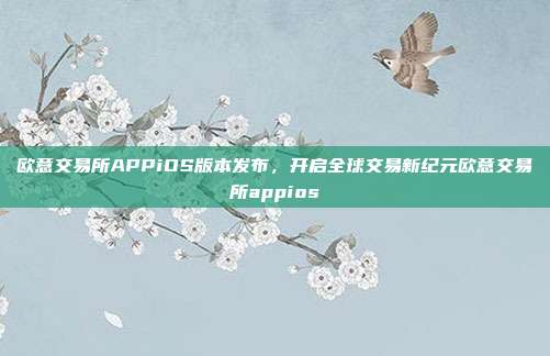 欧意交易所APPiOS版本发布，开启全球交易新纪元欧意交易所appios