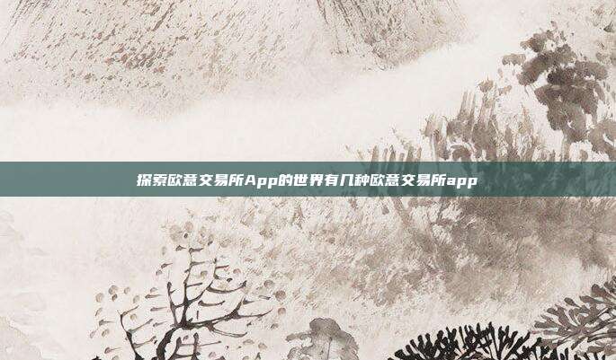 探索欧意交易所App的世界有几种欧意交易所app