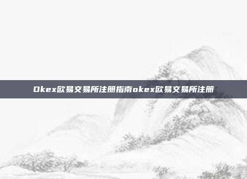 Okex欧易交易所注册指南okex欧易交易所注册