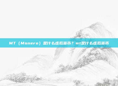 MT（Monero）是什么虚拟货币？mt是什么虚拟货币