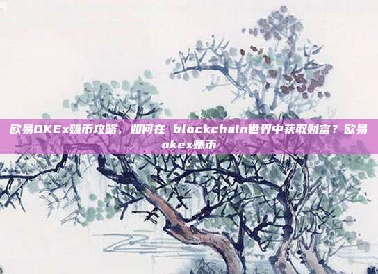 欧易OKEx赚币攻略，如何在 blockchain世界中获取财富？欧易okex赚币