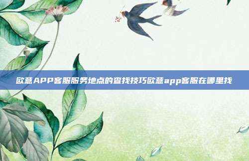 欧意APP客服服务地点的查找技巧欧意app客服在哪里找