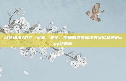 欧意通讯APP，可靠、安全、便捷的通信解决方案欧意通讯app正规吗