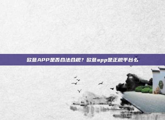 欧意APP是否合法合规？欧意app是正规平台么