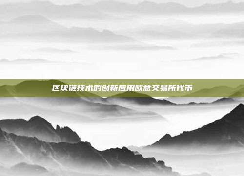 区块链技术的创新应用欧意交易所代币