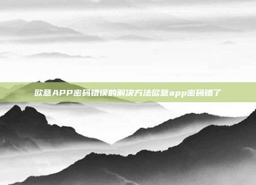 欧意APP密码错误的解决方法欧意app密码错了