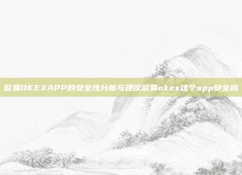 欧易OKEXAPP的安全性分析与建议欧易okex这个app安全吗