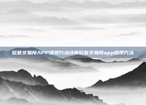 欧意交易所APP提现方法详解欧意交易所app提现方法