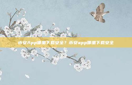 币安App哪里下载安全？币安app哪里下载安全