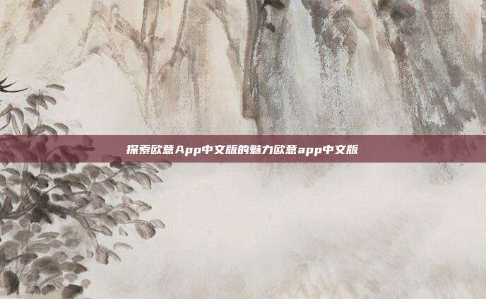 探索欧意App中文版的魅力欧意app中文版