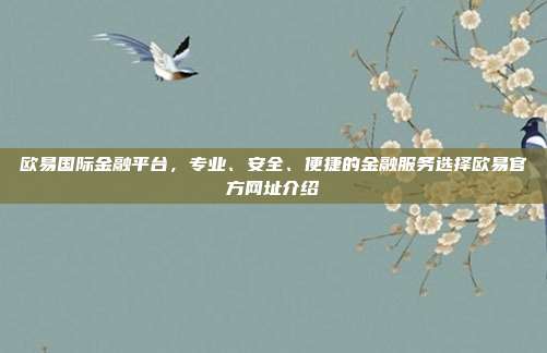 欧易国际金融平台，专业、安全、便捷的金融服务选择欧易官方网址介绍