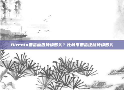 Bitcoin暴富能否持续多久？比特币暴富还能持续多久