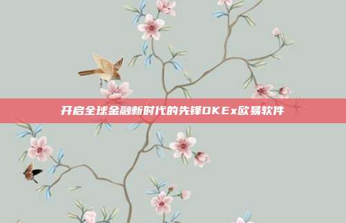 开启全球金融新时代的先锋OKEx欧易软件