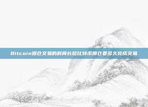 Bitcoin爆仓交易的时间长短比特币爆仓要多久完成交易