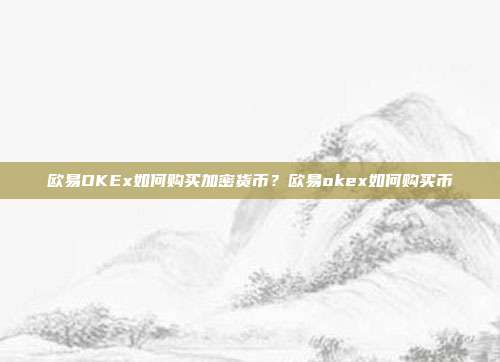 欧易OKEx如何购买加密货币？欧易okex如何购买币