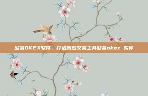 欧易OKEX软件，打造高效交易工具欧易okex 软件