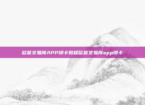 欧意交易所APP绑卡教程欧意交易所app绑卡