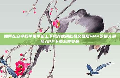 如何在安卓和苹果手机上下载并使用欧易交易所APP欧易交易所APP下载怎样安装