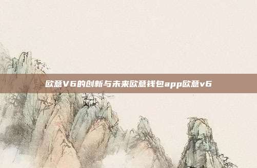 欧意V6的创新与未来欧意钱包app欧意v6