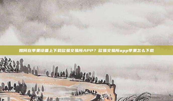 如何在苹果设备上下载欧易交易所APP？欧易交易所app苹果怎么下载