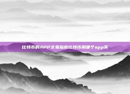 比特币的APP交易指南比特币用哪个app买