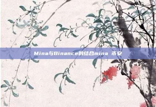 Mina与Binance的结合mina 币安