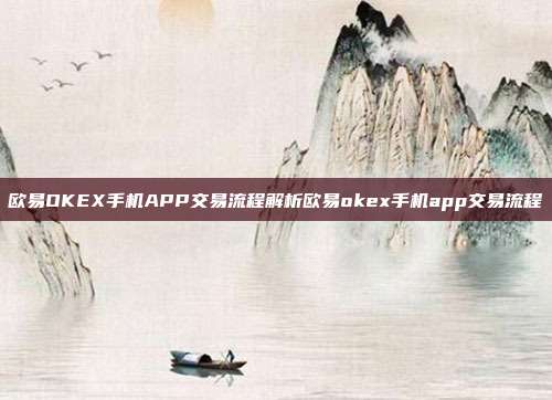 欧易OKEX手机APP交易流程解析欧易okex手机app交易流程