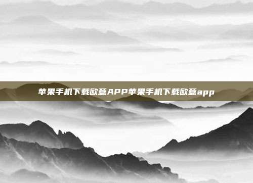 苹果手机下载欧意APP苹果手机下载欧意app