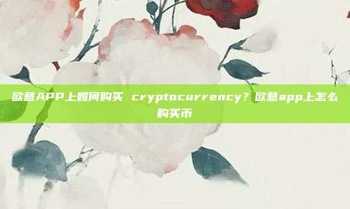 欧意APP上如何购买 cryptocurrency？欧意app上怎么购买币