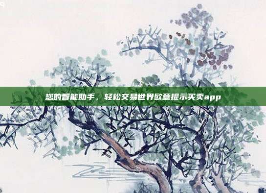 您的智能助手，轻松交易世界欧意提示买卖app