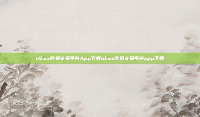 Okex欧易交易平台App下载okex欧易交易平台app下载