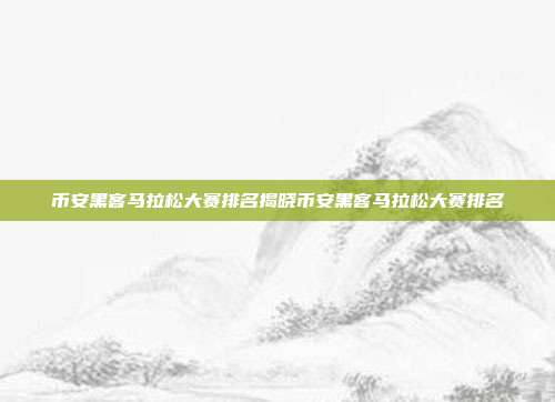 币安黑客马拉松大赛排名揭晓币安黑客马拉松大赛排名